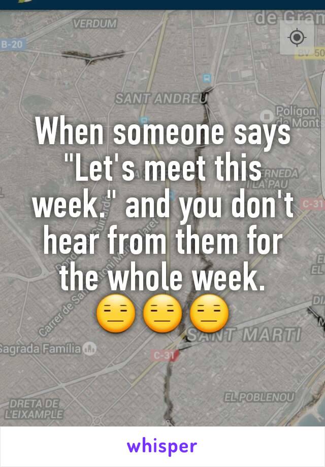 When someone says "Let's meet this week." and you don't hear from them for the whole week.
😑😑😑