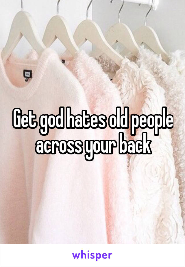 Get god hates old people across your back