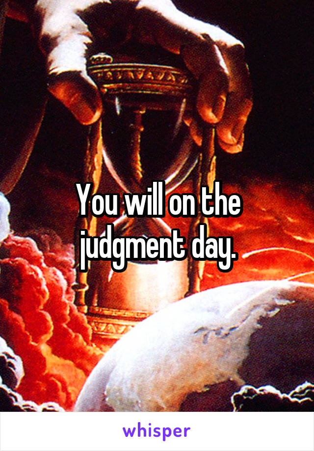 You will on the judgment day.