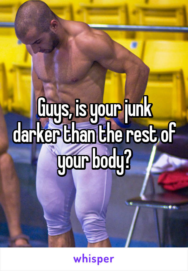 Guys, is your junk darker than the rest of your body?