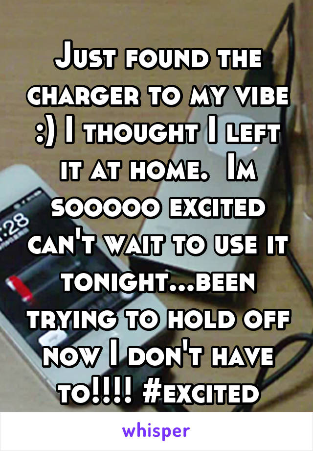 Just found the charger to my vibe :) I thought I left it at home.  Im sooooo excited can't wait to use it tonight...been trying to hold off now I don't have to!!!! #excited