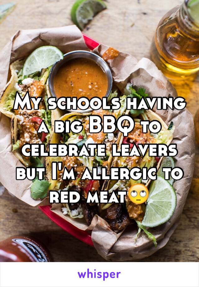 My schools having a big BBQ to celebrate leavers but I'm allergic to red meat🙄