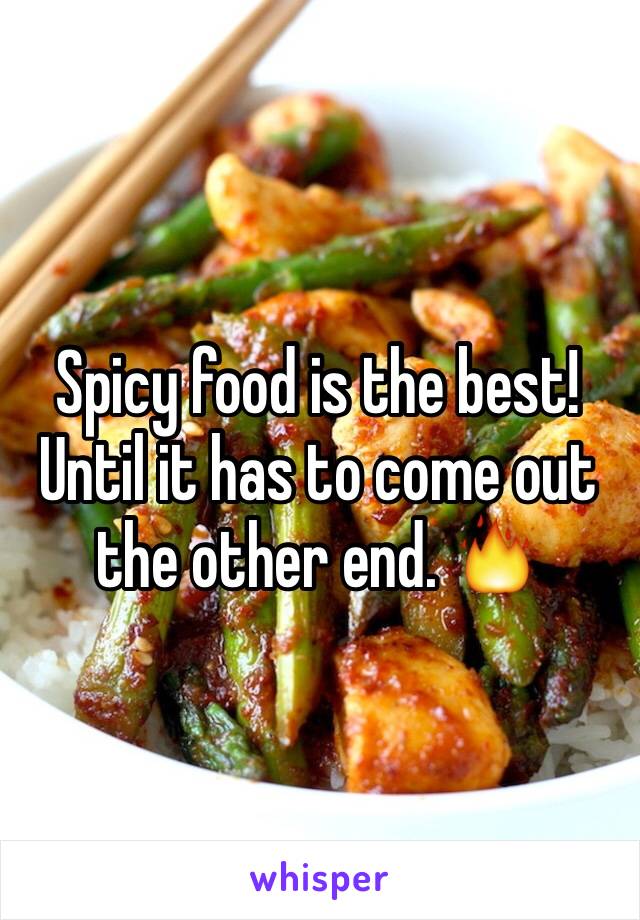 Spicy food is the best! Until it has to come out the other end. 🔥