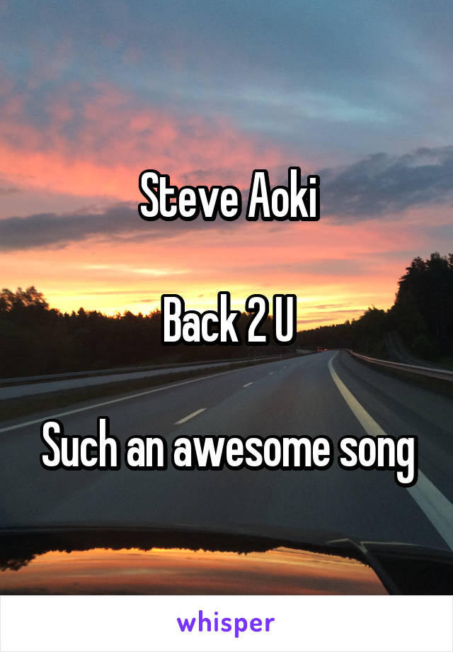 Steve Aoki

Back 2 U

Such an awesome song