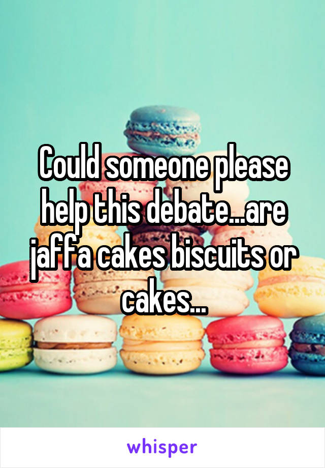 Could someone please help this debate...are jaffa cakes biscuits or cakes...