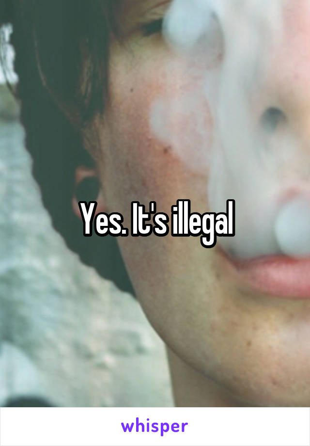 Yes. It's illegal