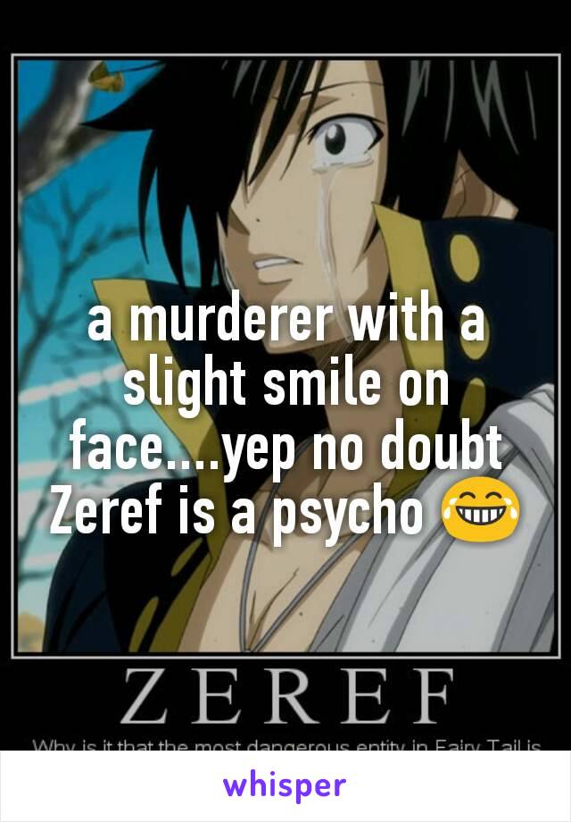 a murderer with a slight smile on face....yep no doubt Zeref is a psycho 😂