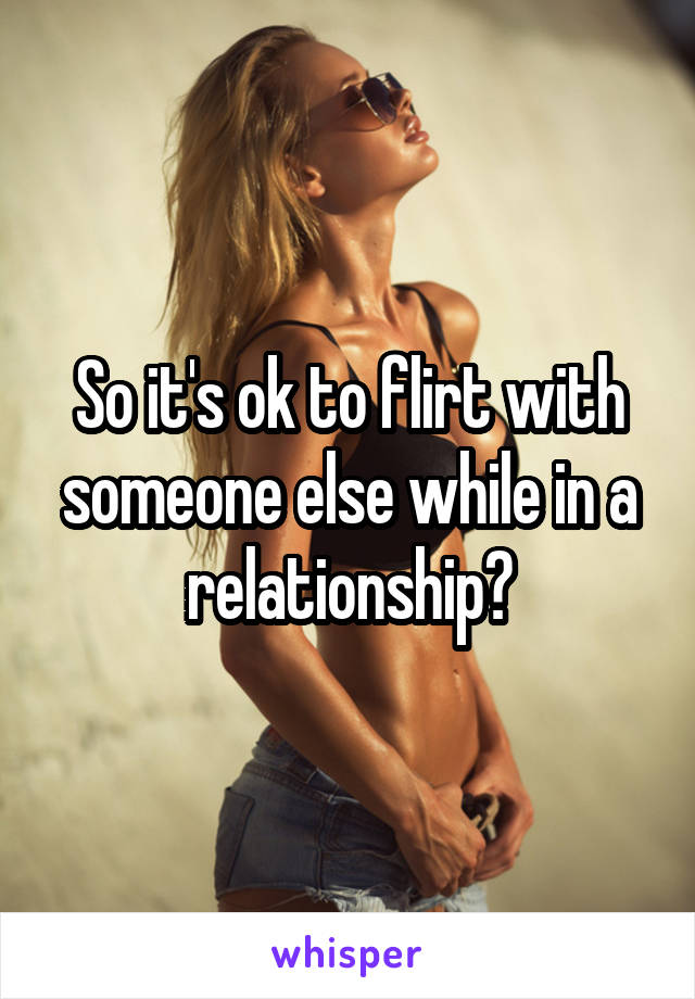 So it's ok to flirt with someone else while in a relationship?