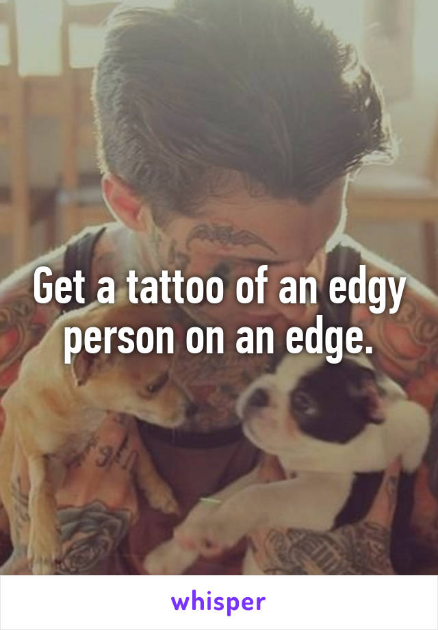 Get a tattoo of an edgy person on an edge.