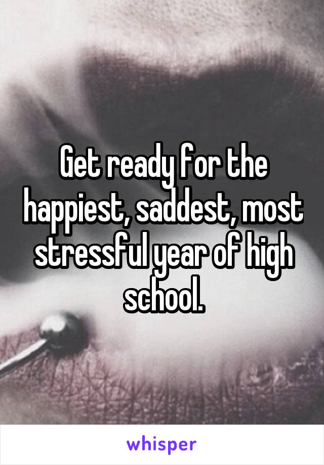 Get ready for the happiest, saddest, most stressful year of high school.