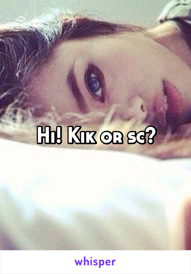 Hi! Kik or sc?