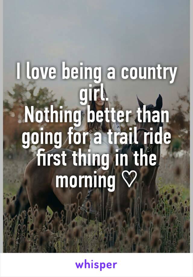 I love being a country girl. 
Nothing better than going for a trail ride first thing in the morning ♡