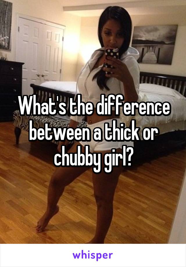 What's the difference between a thick or chubby girl?