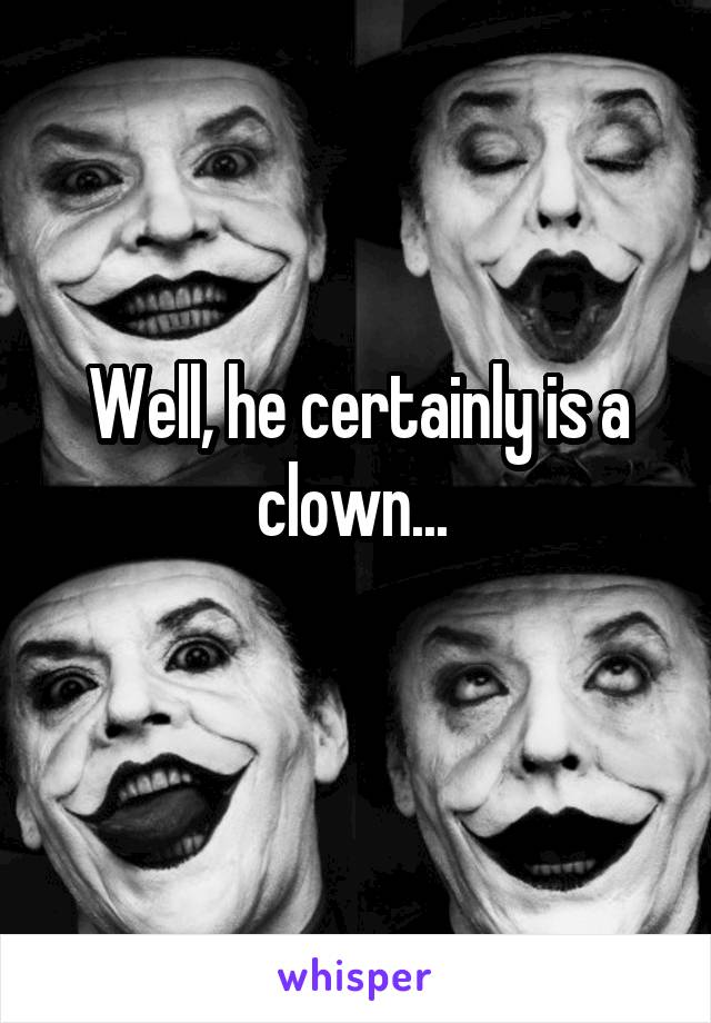 Well, he certainly is a clown... 
