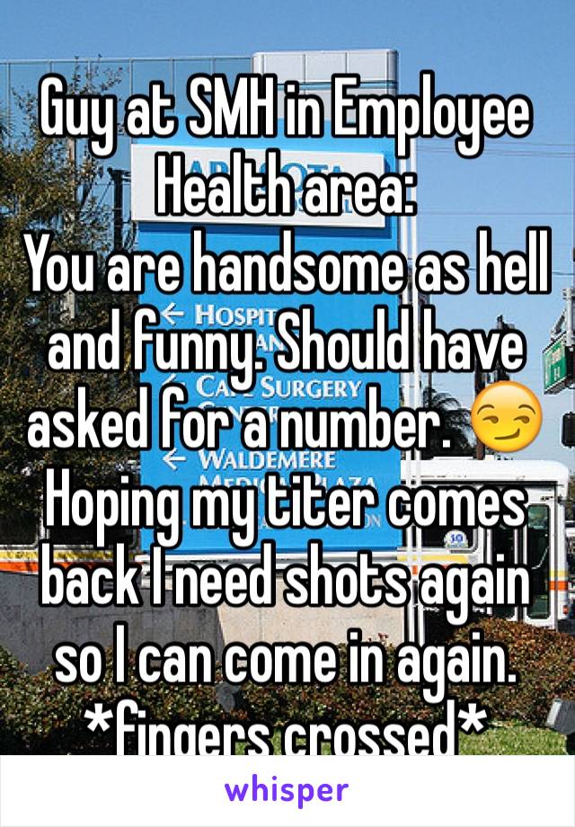 Guy at SMH in Employee Health area: 
You are handsome as hell and funny. Should have asked for a number. 😏 Hoping my titer comes back I need shots again so I can come in again. *fingers crossed*