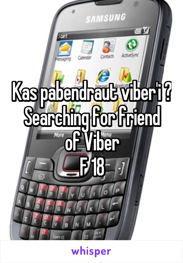 Kas pabendraut viber'i ?
Searching for friend of Viber
F 18