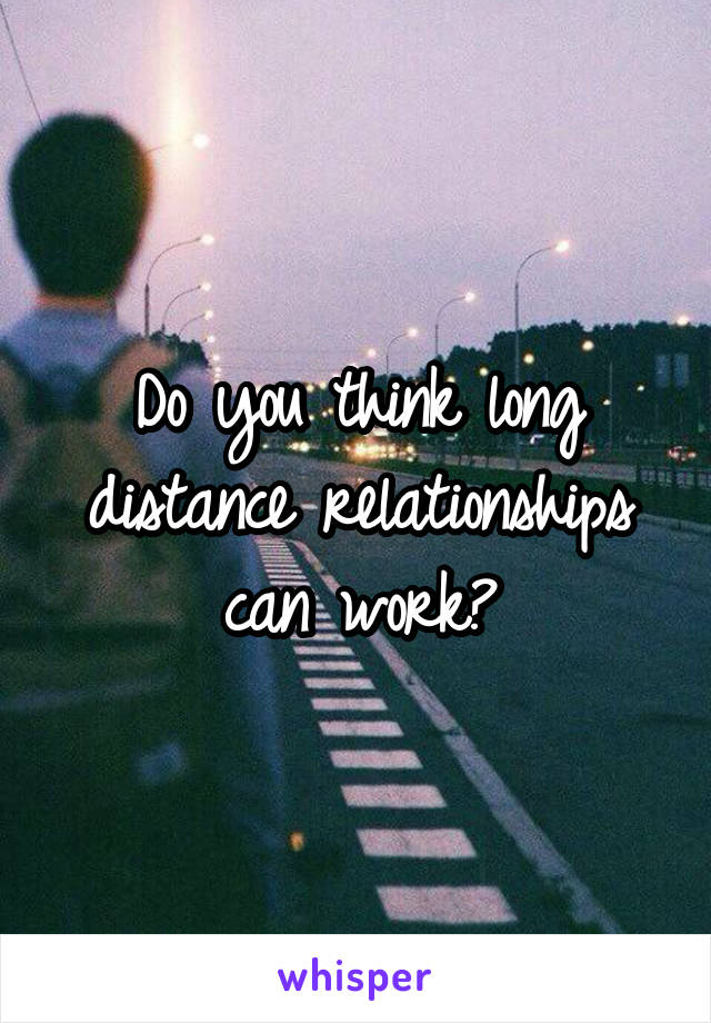 Do you think long distance relationships can work?