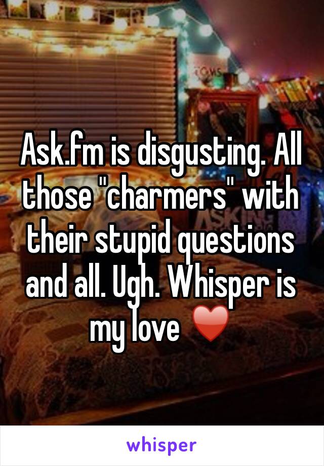 Ask.fm is disgusting. All those "charmers" with their stupid questions and all. Ugh. Whisper is my love ♥️ 
