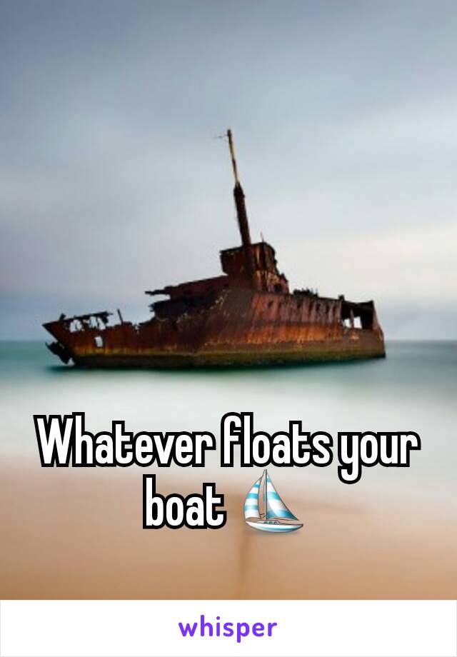 Whatever floats your boat ⛵