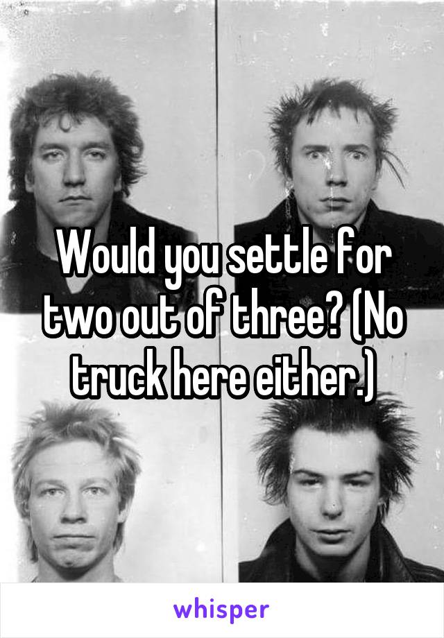 Would you settle for two out of three? (No truck here either.)