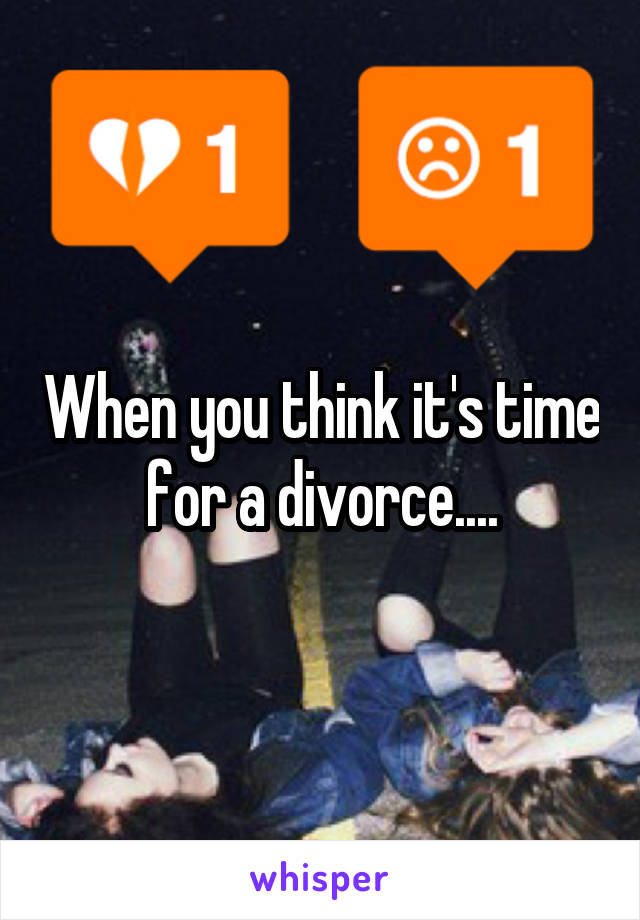 When you think it's time for a divorce....