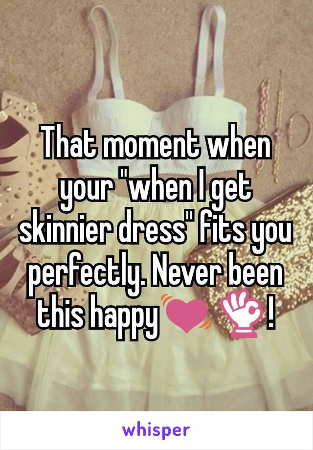 That moment when your "when I get skinnier dress" fits you perfectly. Never been this happy💓👌!