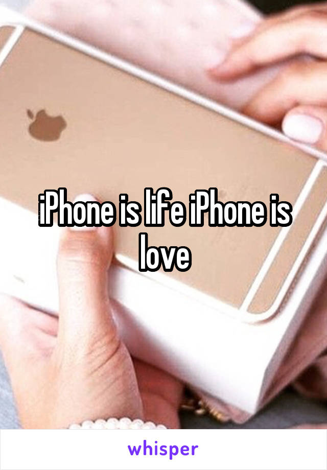 iPhone is life iPhone is love