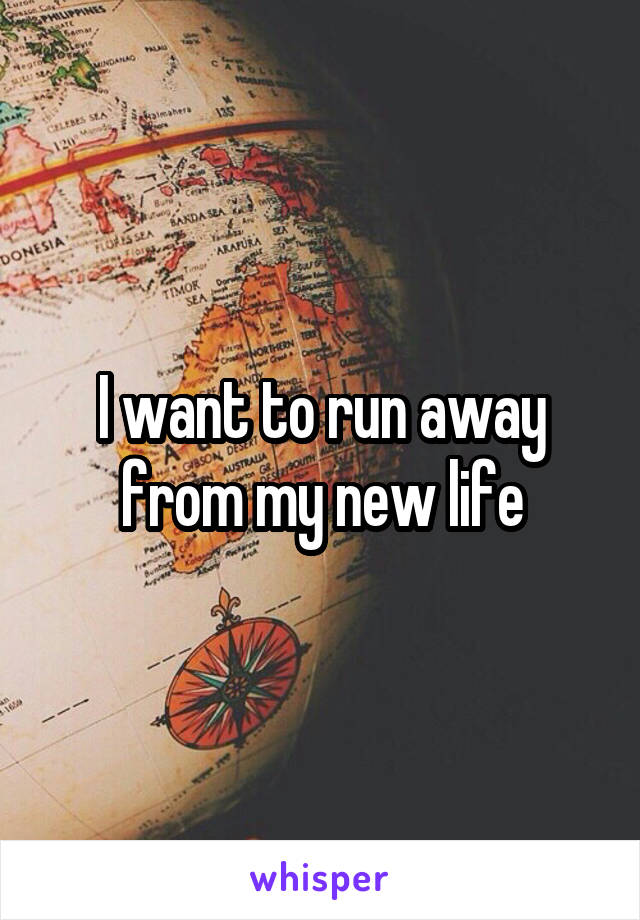 I want to run away from my new life