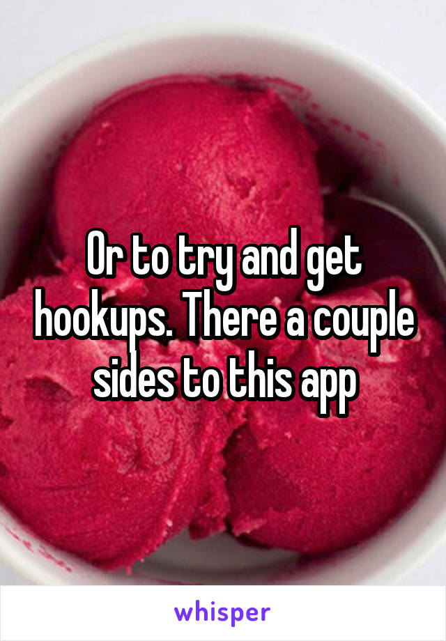 Or to try and get hookups. There a couple sides to this app