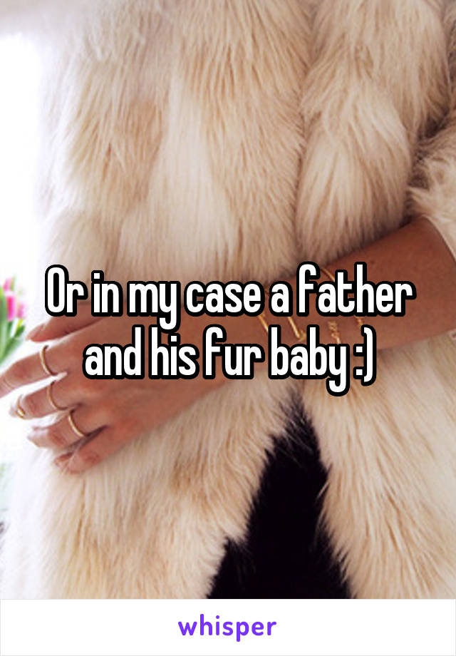 Or in my case a father and his fur baby :)