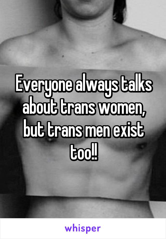 Everyone always talks about trans women, but trans men exist too!!