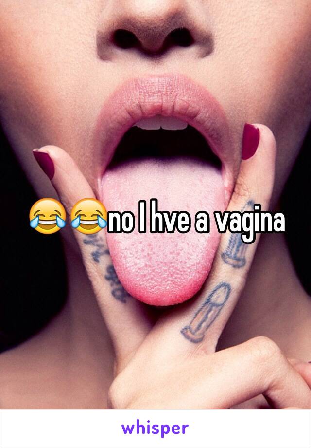 😂😂no I hve a vagina 