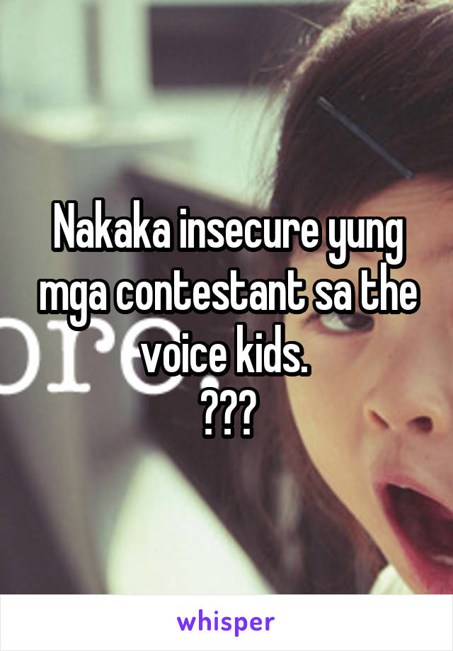 Nakaka insecure yung mga contestant sa the voice kids. 
😂😂😂
