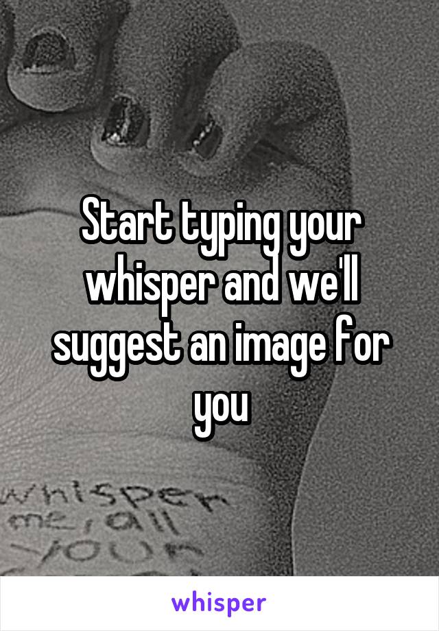 Start typing your whisper and we'll suggest an image for you