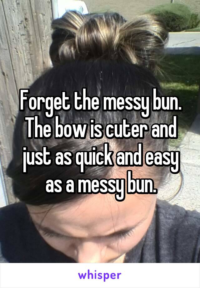 Forget the messy bun.
The bow is cuter and just as quick and easy as a messy bun.