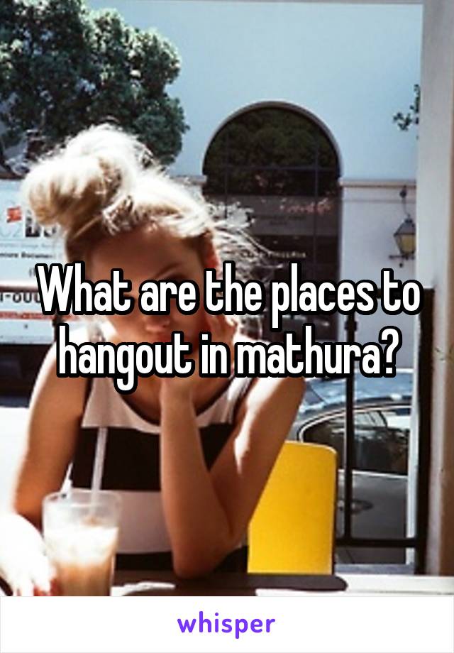 What are the places to hangout in mathura?