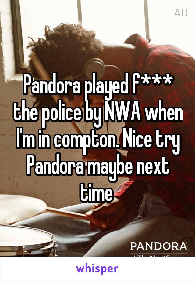 Pandora played f*** the police by NWA when I'm in compton. Nice try Pandora maybe next time 