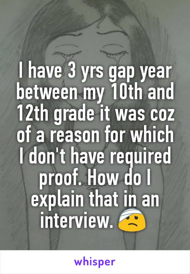 I have 3 yrs gap year between my 10th and 12th grade it was coz of a reason for which I don't have required proof. How do I explain that in an interview. 🤕 