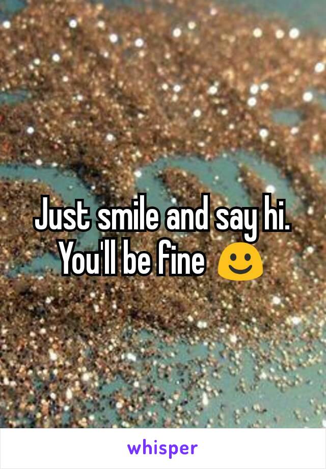 Just smile and say hi. You'll be fine ☺