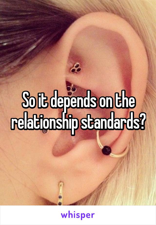 So it depends on the relationship standards?
