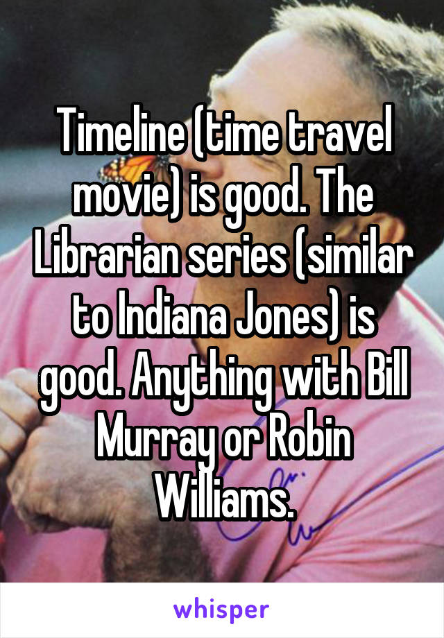 Timeline (time travel movie) is good. The Librarian series (similar to Indiana Jones) is good. Anything with Bill Murray or Robin Williams.