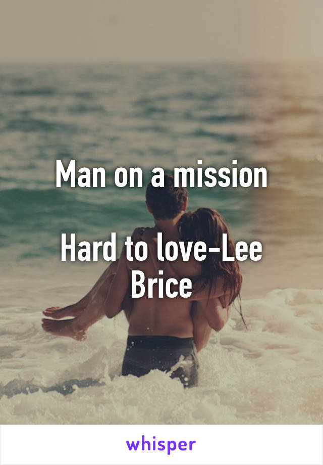 Man on a mission

Hard to love-Lee Brice