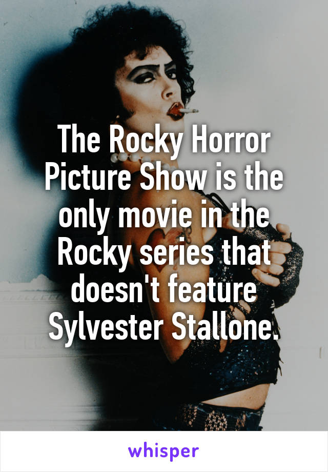 The Rocky Horror Picture Show is the only movie in the Rocky series that doesn't feature Sylvester Stallone.