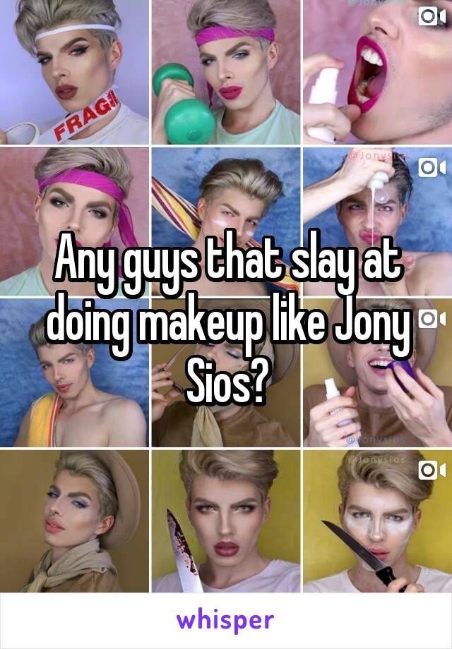 Any guys that slay at doing makeup like Jony Sios?