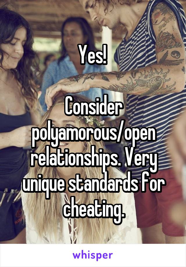 Yes! 

Consider polyamorous/open relationships. Very unique standards for cheating.