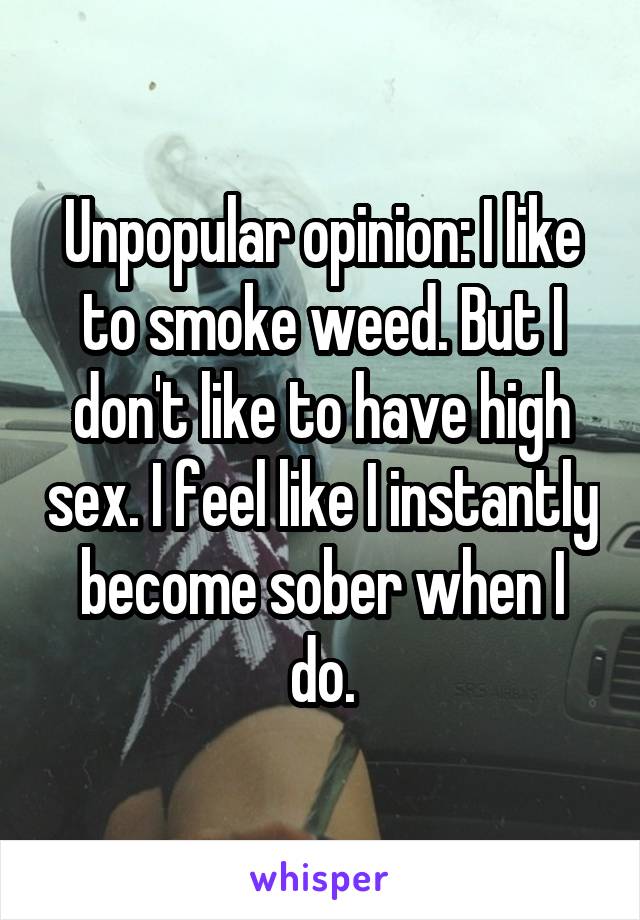 Unpopular opinion: I like to smoke weed. But I don't like to have high sex. I feel like I instantly become sober when I do.