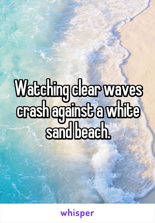 Watching clear waves crash against a white sand beach.