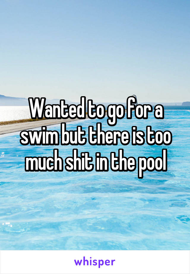 Wanted to go for a swim but there is too much shit in the pool