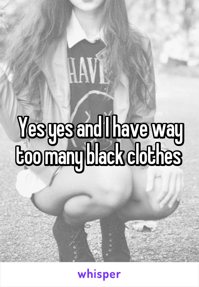 Yes yes and I have way too many black clothes 