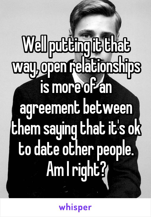 Well putting it that way, open relationships is more of an agreement between them saying that it's ok to date other people.
Am I right?